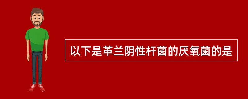 以下是革兰阴性杆菌的厌氧菌的是