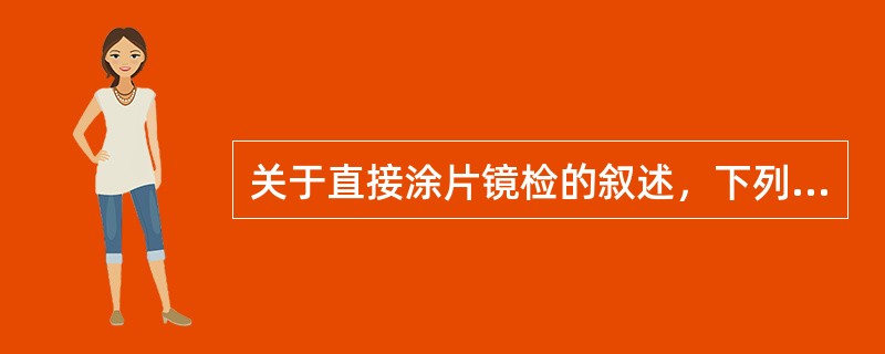 关于直接涂片镜检的叙述，下列哪项是正确的