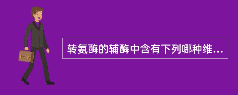 转氨酶的辅酶中含有下列哪种维生素()