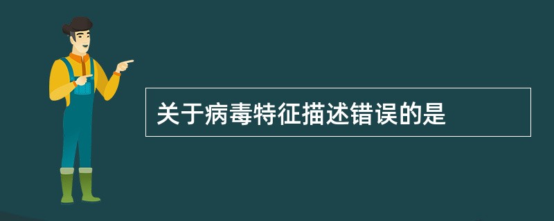 关于病毒特征描述错误的是