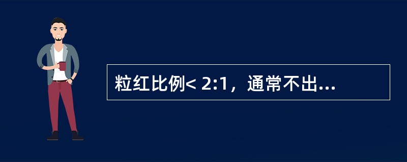 粒红比例< 2:1，通常不出现在下列何者（）