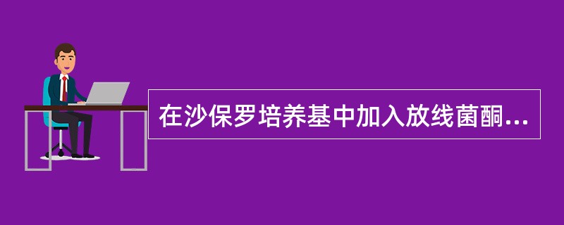 在沙保罗培养基中加入放线菌酮是为了