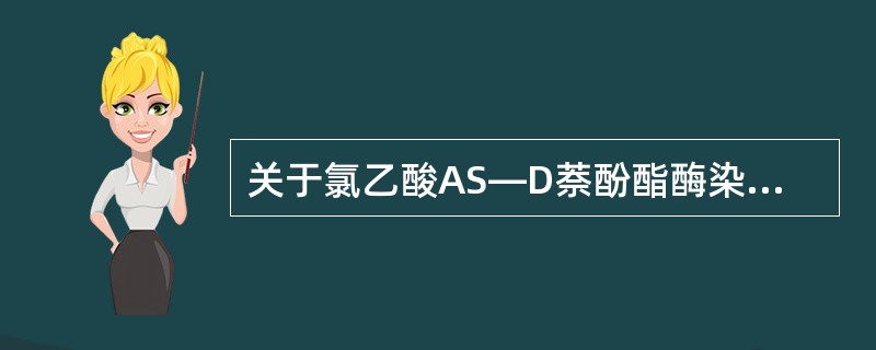 关于氯乙酸AS—D萘酚酯酶染色，下列概念不正确的是（）