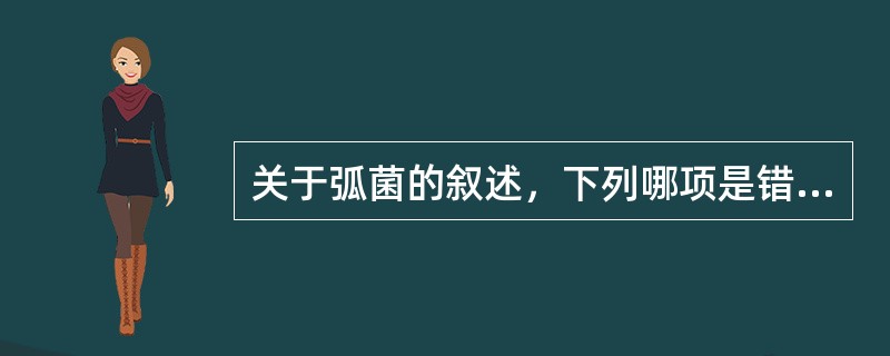 关于弧菌的叙述，下列哪项是错误的