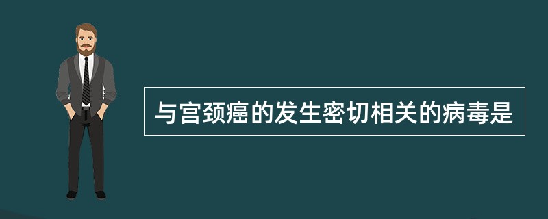 与宫颈癌的发生密切相关的病毒是