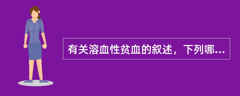 有关溶血性贫血的叙述，下列哪项是正确的