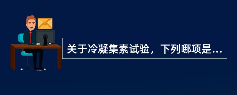 关于冷凝集素试验，下列哪项是正确的（）