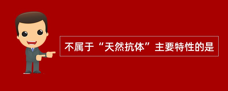 不属于“天然抗体”主要特性的是