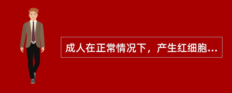 成人在正常情况下，产生红细胞、粒细胞和血小板的唯一器官是（）