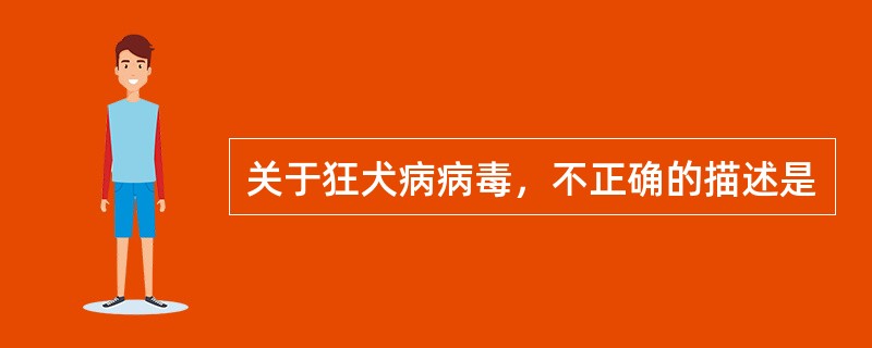 关于狂犬病病毒，不正确的描述是