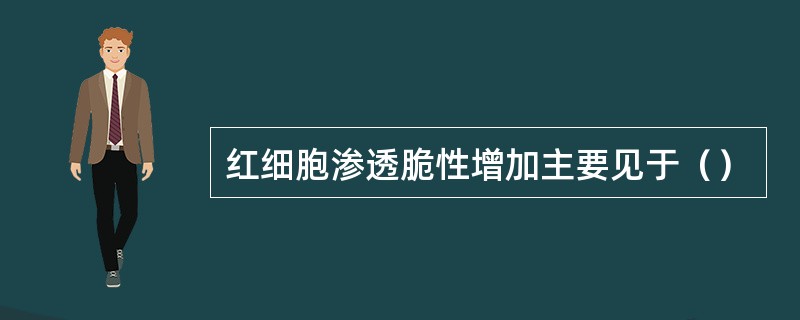 红细胞渗透脆性增加主要见于（）