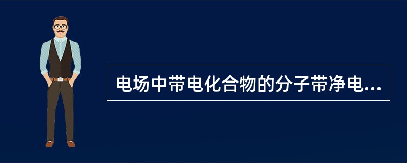 电场中带电化合物的分子带净电荷多少取决于