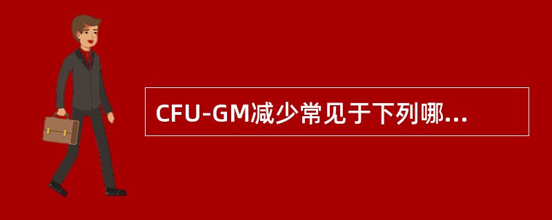 CFU-GM减少常见于下列哪几种疾病