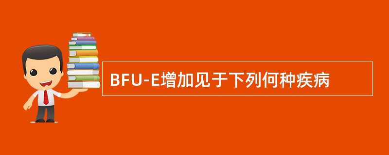 BFU-E增加见于下列何种疾病