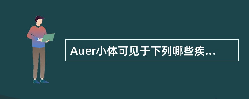 Auer小体可见于下列哪些疾病的特殊细胞中
