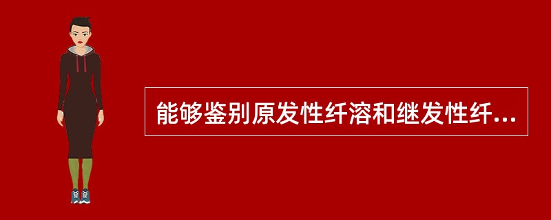 能够鉴别原发性纤溶和继发性纤溶的检查项目是（）