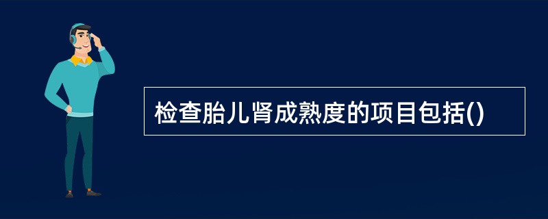 检查胎儿肾成熟度的项目包括()