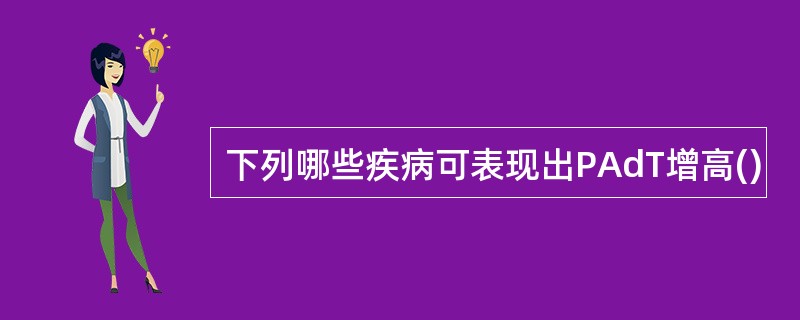 下列哪些疾病可表现出PAdT增高()