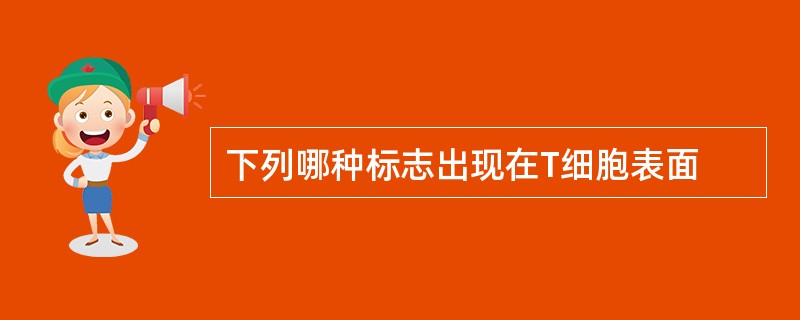 下列哪种标志出现在T细胞表面
