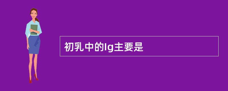 初乳中的Ig主要是