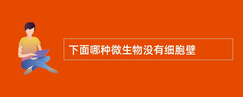 下面哪种微生物没有细胞壁 下面哪种微生物没有细胞壁