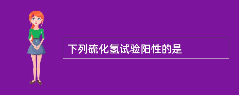 下列硫化氢试验阳性的是