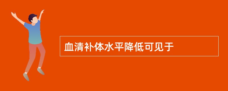 血清补体水平降低可见于