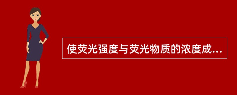 使荧光强度与荧光物质的浓度成正比，应使