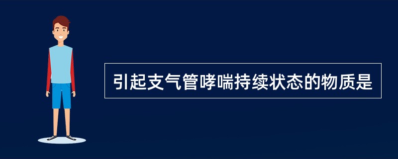 引起支气管哮喘持续状态的物质是