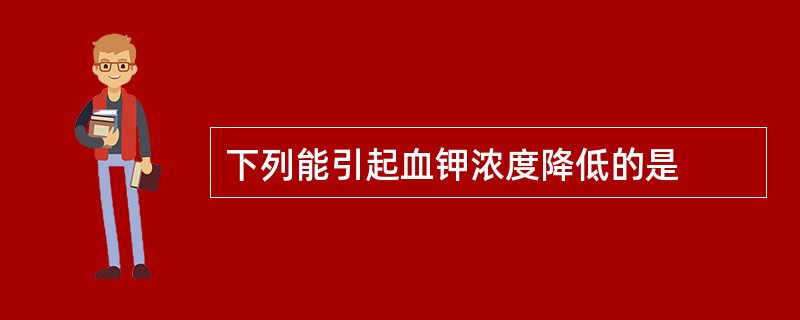 下列能引起血钾浓度降低的是