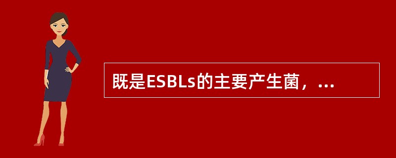 既是ESBLs的主要产生菌，又是泌尿系统感染主要病原菌的是