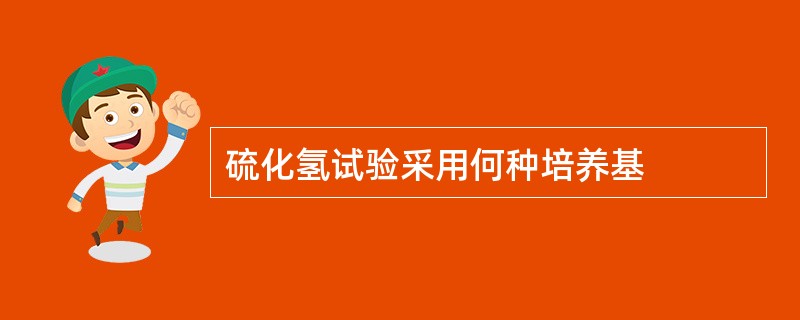 硫化氢试验采用何种培养基