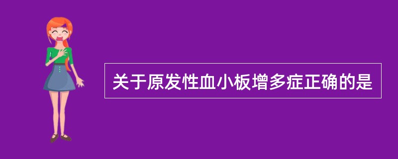 关于原发性血小板增多症正确的是