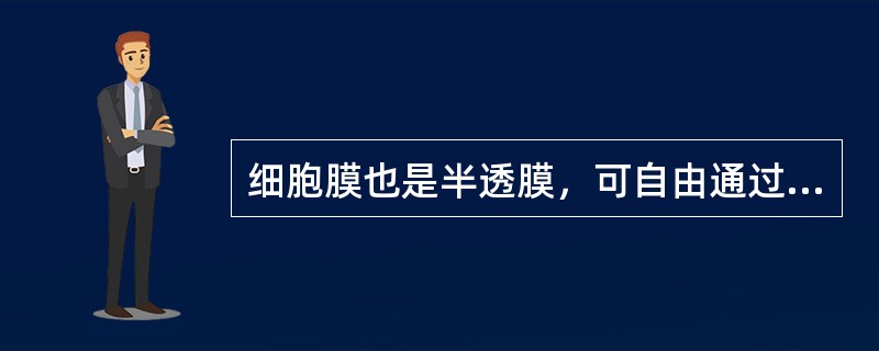 细胞膜也是半透膜，可自由通过的是