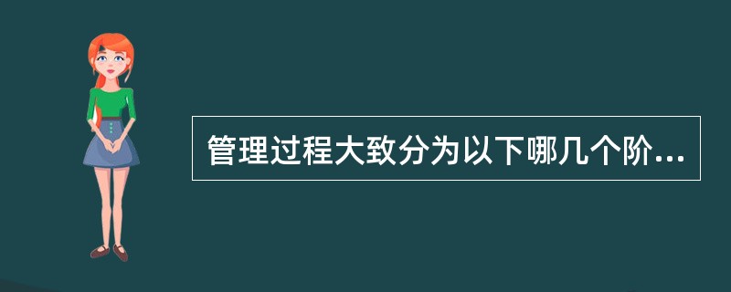 管理过程大致分为以下哪几个阶段()