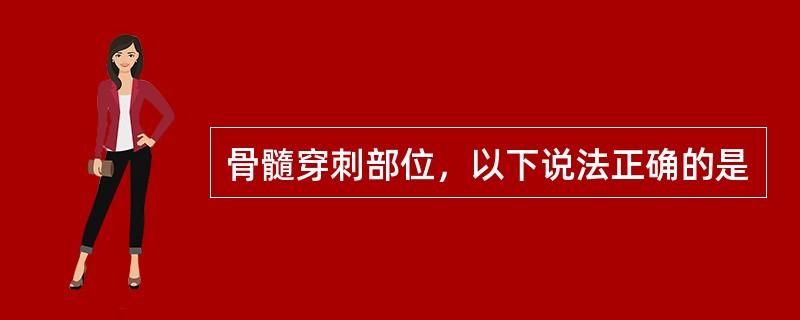 骨髓穿刺部位，以下说法正确的是