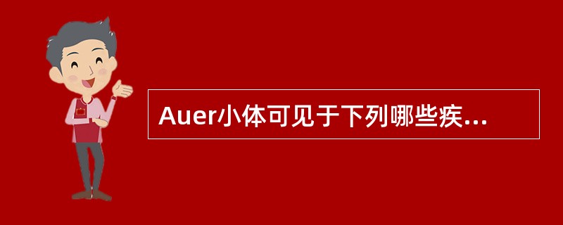 Auer小体可见于下列哪些疾病的特殊细胞中