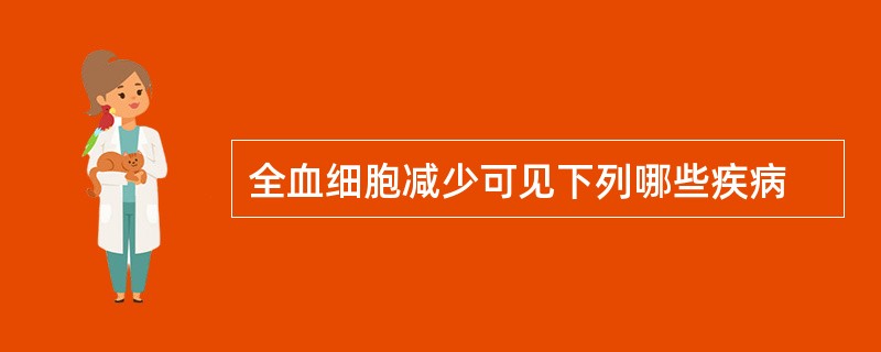 全血细胞减少可见下列哪些疾病