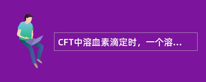 CFT中溶血素滴定时，一个溶血单位是指()