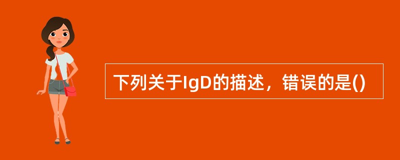 下列关于IgD的描述，错误的是()