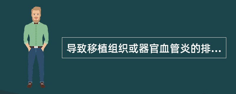 导致移植组织或器官血管炎的排斥反应是