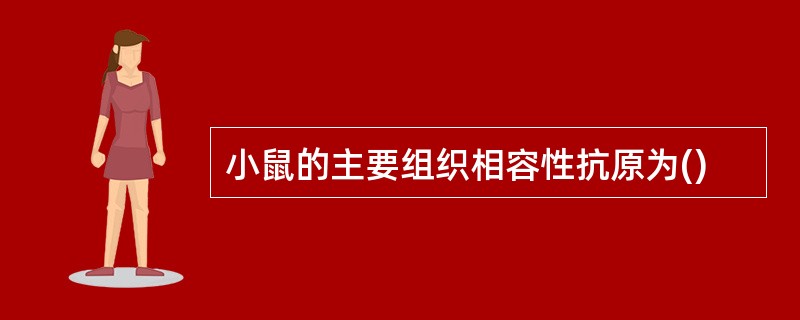 小鼠的主要组织相容性抗原为()