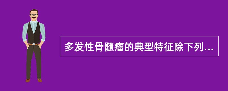 多发性骨髓瘤的典型特征除下列哪项外