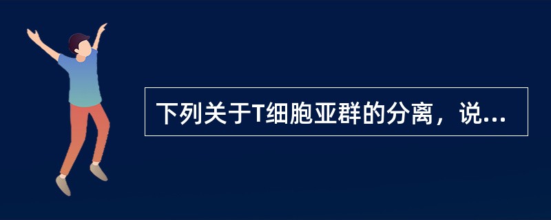 下列关于T细胞亚群的分离，说法错误的是()