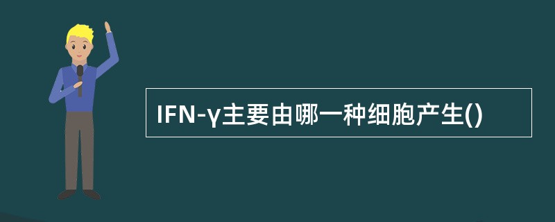 IFN-γ主要由哪一种细胞产生()