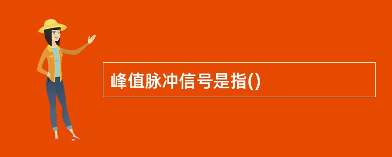 峰值脉冲信号是指()