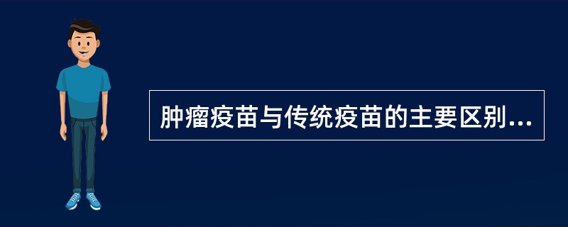 肿瘤疫苗与传统疫苗的主要区别是()