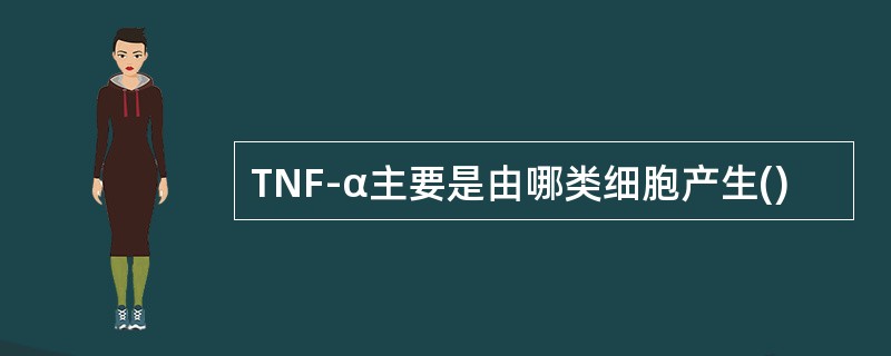 TNF-α主要是由哪类细胞产生()