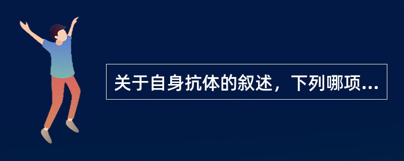 关于自身抗体的叙述，下列哪项是正确的()
