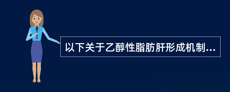 以下关于乙醇性脂肪肝形成机制不正确的是（）